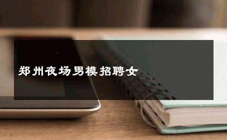 郑州夜场男模招聘女 