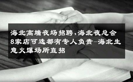 海北高端夜场招聘,海北夜总会8家店可选都有专人负责-海北生意火爆场所直招