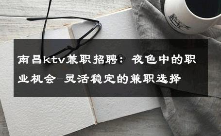 南昌ktv兼职招聘：夜色中的职业机会-灵活稳定的兼职选择 
