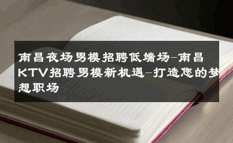 南昌夜场男模招聘低端场-南昌KTV招聘男模新机遇-打造您的梦想职场 