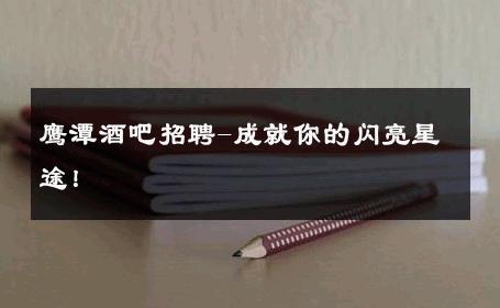 鹰潭酒吧招聘-成就你的闪亮星途！ 