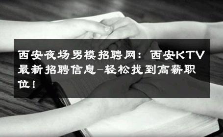 西安夜场男模招聘网：西安KTV最新招聘信息-轻松找到高薪职位！ 