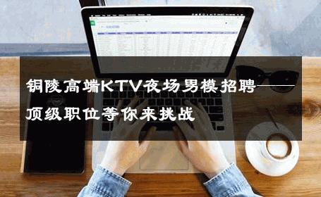 铜陵高端KTV夜场男模招聘——顶级职位等你来挑战 