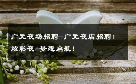 广元夜场招聘-广元夜店招聘：炫彩夜-梦想启航！ 