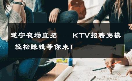 遂宁夜场直招——KTV招聘男模-轻松赚钱等你来！ 
