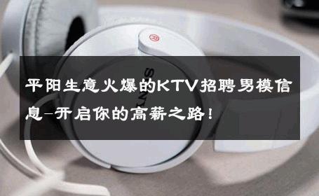 平阳生意火爆的KTV招聘男模信息-开启你的高薪之路！ 