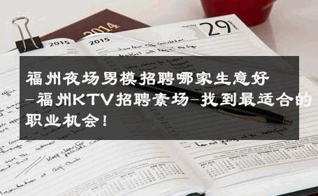 福州夜场男模招聘哪家生意好-福州KTV招聘素场-找到最适合的职业机会！ 
