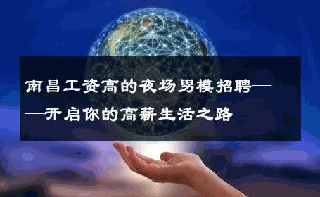 南昌工资高的夜场男模招聘——开启你的高薪生活之路 