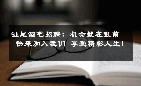 汕尾酒吧招聘：机会就在眼前-快来加入我们-享受精彩人生！ 