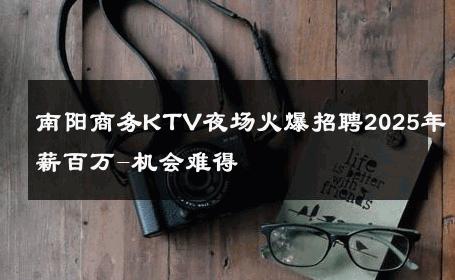 南阳商务KTV夜场火爆招聘2025年薪百万-机会难得 