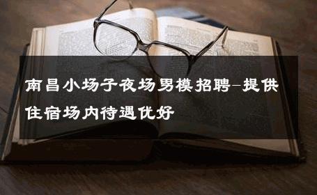 南昌小场子夜场男模招聘-提供住宿场内待遇优好 