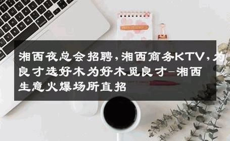 湘西夜总会招聘,湘西商务KTV,为良才选好木为好木觅良才-湘西生意火爆场所直招