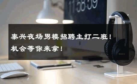 泰兴夜场男模招聘主打二班！机会等你来拿！ 