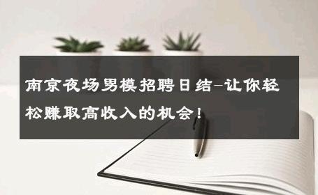 南京夜场男模招聘日结-让你轻松赚取高收入的机会！ 