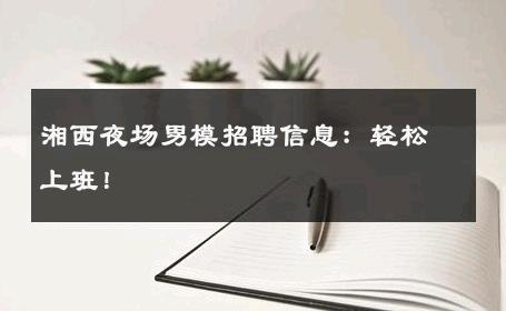 湘西夜场男模招聘信息：轻松上班！ 