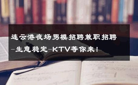 连云港夜场男模招聘兼职招聘-生意稳定-KTV等你来！ 