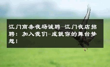 江门商务夜场诚聘-江门夜店招聘：加入我们-成就你的舞台梦想！ 