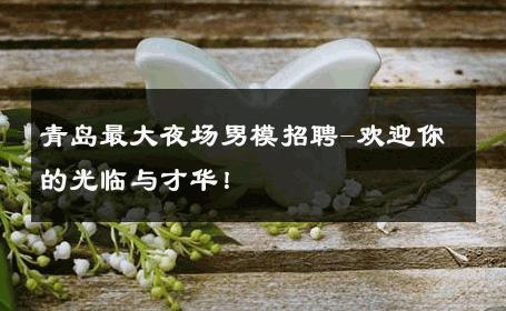 青岛最大夜场男模招聘-欢迎你的光临与才华！ 