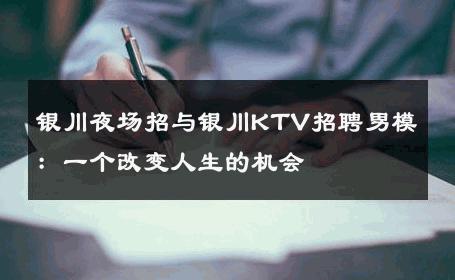 银川夜场招与银川KTV招聘男模：一个改变人生的机会 