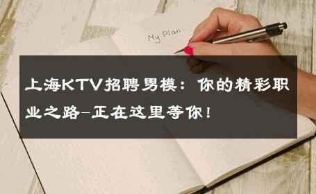 上海KTV招聘男模：你的精彩职业之路-正在这里等你！ 