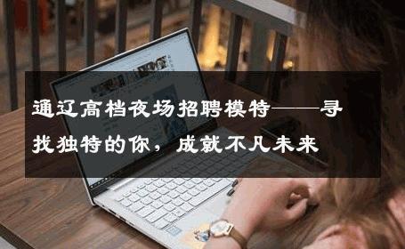 通辽高档夜场招聘模特——寻找独特的你，成就不凡未来