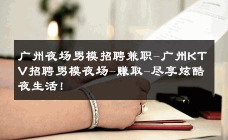 广州夜场男模招聘兼职-广州KTV招聘男模夜场-赚取-尽享炫酷夜生活！ 