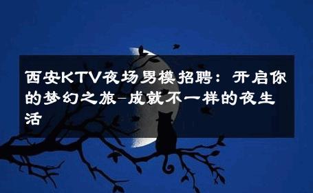 西安KTV夜场男模招聘：开启你的梦幻之旅-成就不一样的夜生活 