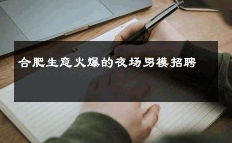 合肥生意火爆的夜场男模招聘 