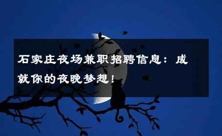 石家庄夜场兼职招聘信息：成就你的夜晚梦想！ 