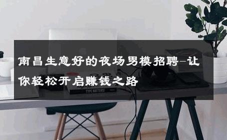 南昌生意好的夜场男模招聘-让你轻松开启赚钱之路 