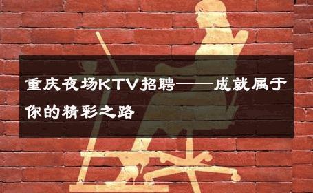 重庆夜场KTV招聘——成就属于你的精彩之路 