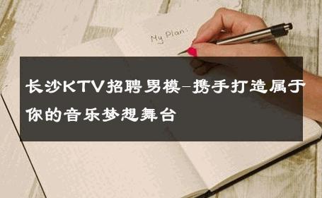长沙KTV招聘男模-携手打造属于你的音乐梦想舞台 
