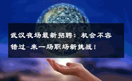 武汉夜场最新招聘：机会不容错过-来一场职场新挑战！ 