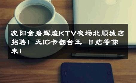 沈阳金碧辉煌KTV夜场北顺城店招聘！无IC卡翻台王-日结等你来！ 