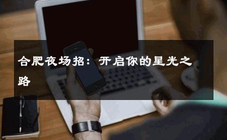 合肥夜场招：开启你的星光之路 