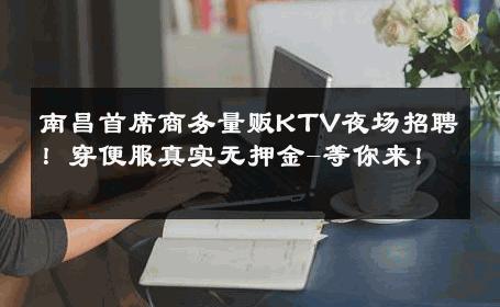 南昌首席商务量贩KTV夜场招聘！穿便服真实无押金-等你来！ 
