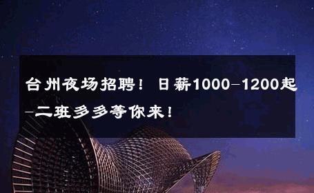 台州夜场招聘！日薪1000-1200起-二班多多等你来！ 