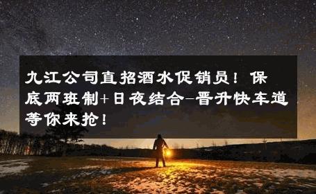九江公司直招酒水促销员！保底两班制+日夜结合-晋升快车道等你来抢！ 