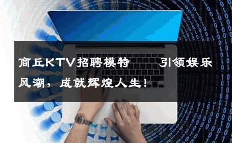 商丘KTV招聘模特——引领娱乐风潮，成就辉煌人生！