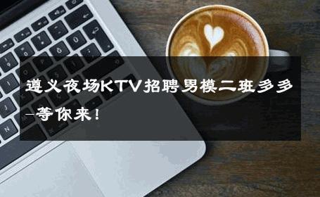 遵义夜场KTV招聘男模二班多多-等你来！ 