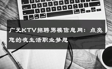 广元KTV招聘男模信息网：点亮您的夜生活职业梦想 