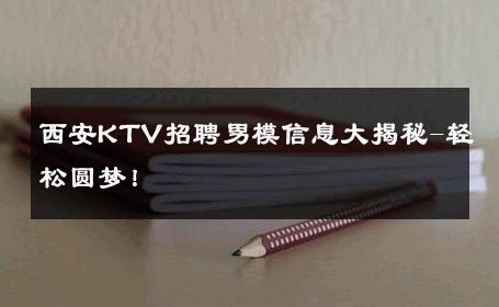 西安KTV招聘男模信息大揭秘-轻松圆梦！ 
