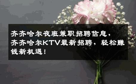 齐齐哈尔夜班兼职招聘信息，齐齐哈尔KTV最新招聘，轻松赚钱新机遇！