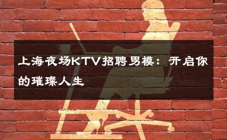 上海夜场KTV招聘男模：开启你的璀璨人生 