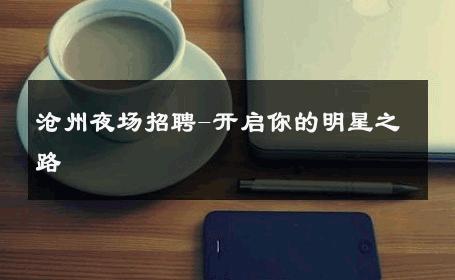 沧州夜场招聘-开启你的明星之路 
