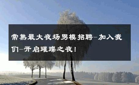 常熟最大夜场男模招聘-加入我们-开启璀璨之夜！ 