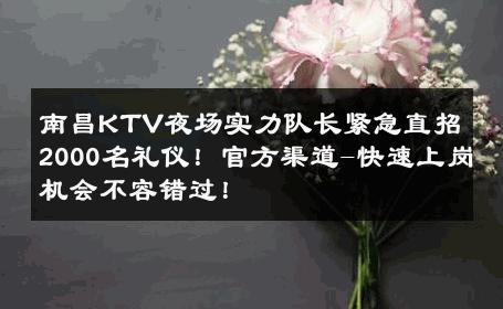 南昌KTV夜场实力队长紧急直招2000名礼仪！官方渠道-快速上岗机会不容错过！ 