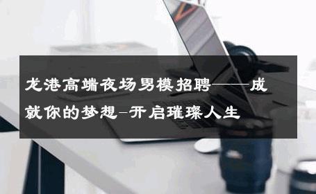 龙港高端夜场男模招聘——成就你的梦想-开启璀璨人生 