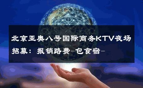北京亚奥八号国际商务KTV夜场招募：报销路费-包食宿- 