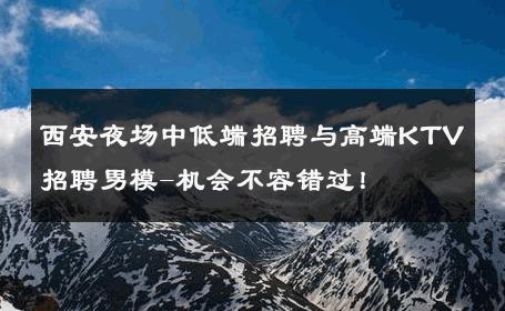 西安夜场中低端招聘与高端KTV招聘男模-机会不容错过！ 